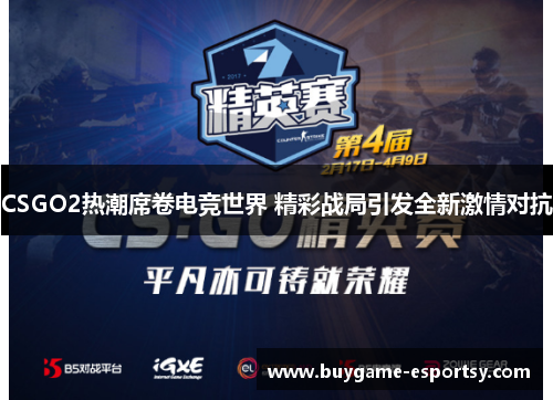 CSGO2热潮席卷电竞世界 精彩战局引发全新激情对抗