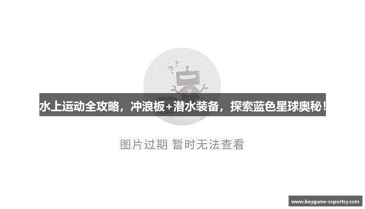 水上运动全攻略，冲浪板+潜水装备，探索蓝色星球奥秘！